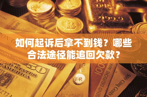 北京如何起诉后拿不到钱？哪些合法途径能追回欠款？