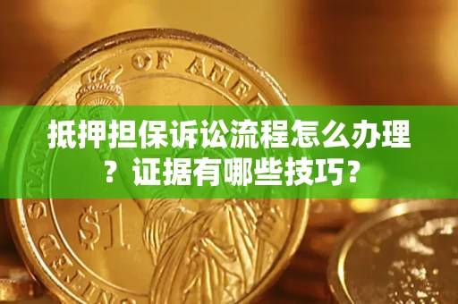 北京抵押担保诉讼流程怎么办理？证据有哪些技巧？
