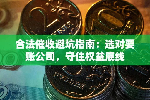 北京合法催收避坑指南：选对要账公司，守住权益底线