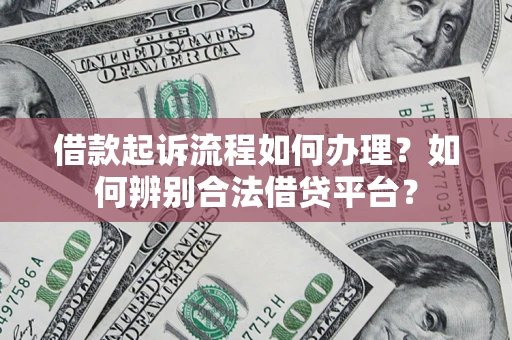 北京借款起诉流程如何办理？如何辨别合法借贷平台？