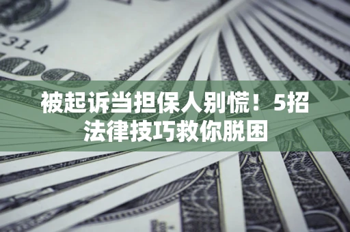 北京被起诉当担保人别慌！5招法律技巧救你脱困