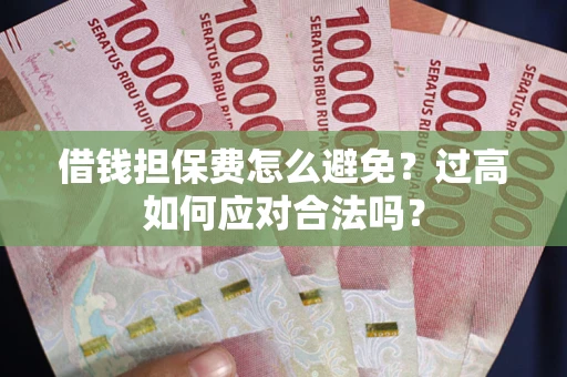 北京借钱担保费怎么避免？过高如何应对合法吗？