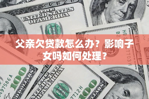 北京父亲欠贷款怎么办？影响子女吗如何处理？