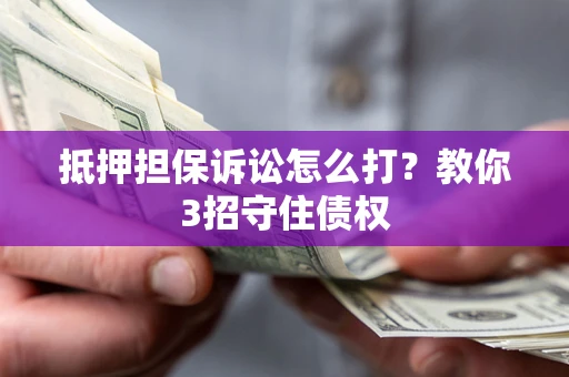 北京抵押担保诉讼怎么打？教你3招守住债权