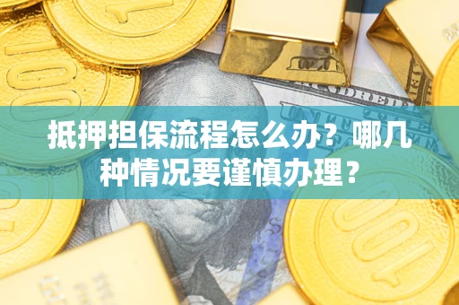 北京抵押担保流程怎么办？哪几种情况要谨慎办理？