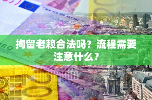 北京拘留老赖合法吗？流程需要注意什么？
