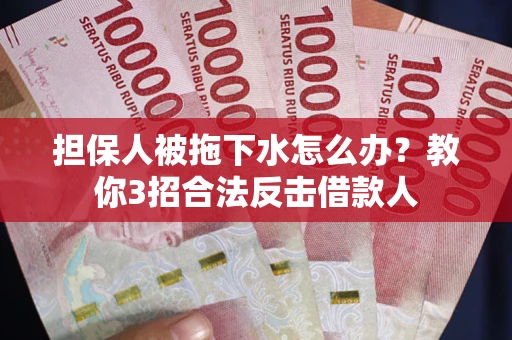 北京担保人被拖下水怎么办？教你3招合法反击借款人
