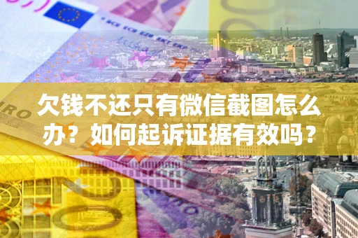 北京欠钱不还只有微信截图怎么办？如何起诉证据有效吗？