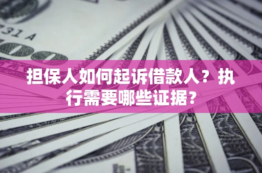 北京担保人如何起诉借款人？执行需要哪些证据？