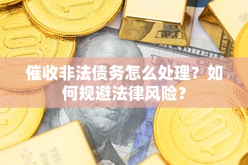 北京催收非法债务怎么处理？如何规避法律风险？
