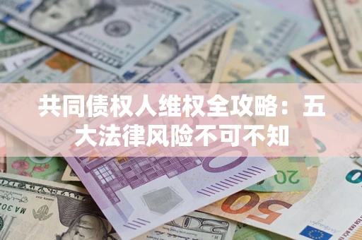 北京共同债权人维权全攻略：五大法律风险不可不知