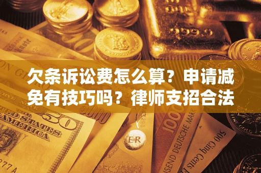 北京欠条诉讼费怎么算？申请减免有技巧吗？律师支招合法省钱