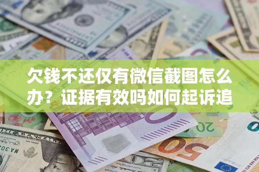 北京欠钱不还仅有微信截图怎么办？证据有效吗如何起诉追回欠款？