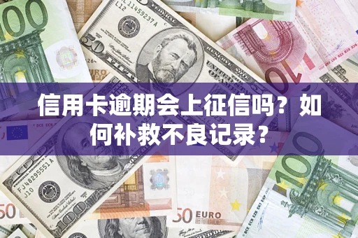 北京信用卡逾期会上征信吗？如何补救不良记录？