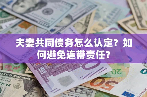 北京夫妻共同债务怎么认定？如何避免连带责任？