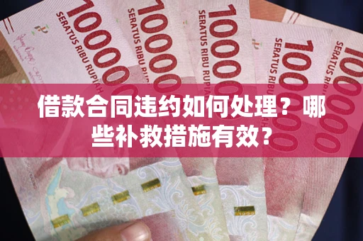 北京借款合同违约如何处理？哪些补救措施有效？