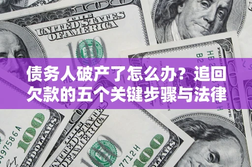 北京债务人破产了怎么办？追回欠款的五个关键步骤与法律策略