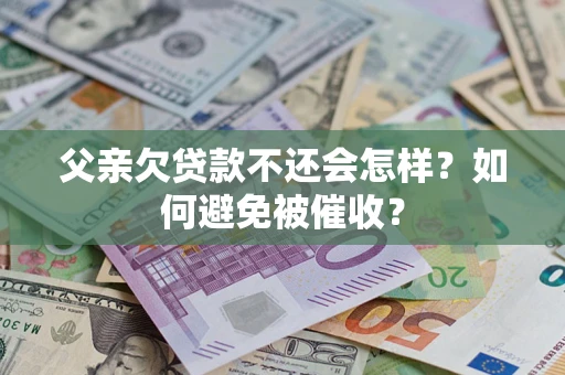 北京父亲欠贷款不还会怎样？如何避免被催收？