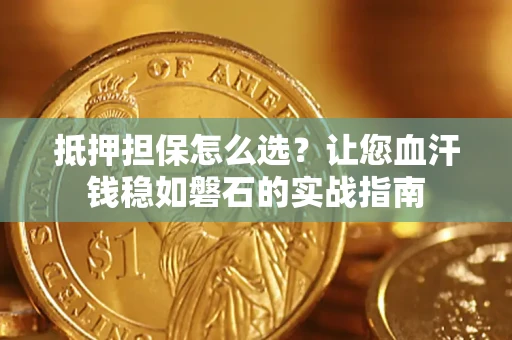 北京抵押担保怎么选？让您血汗钱稳如磐石的实战指南