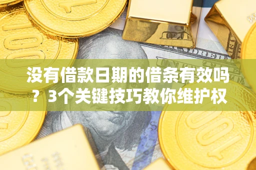 北京没有借款日期的借条有效吗？3个关键技巧教你维护权益