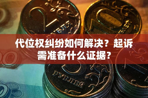 北京代位权纠纷如何解决？起诉需准备什么证据？