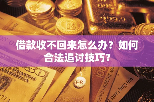 北京借款收不回来怎么办？如何合法追讨技巧？