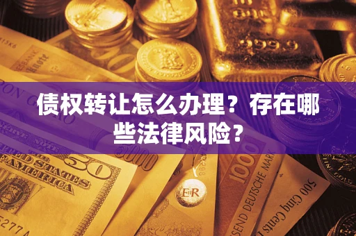 北京债权转让怎么办理？存在哪些法律风险？