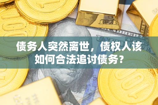 北京债务人突然离世，债权人该如何合法追讨债务？