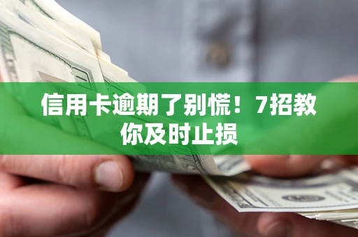 北京信用卡逾期了别慌！7招教你及时止损