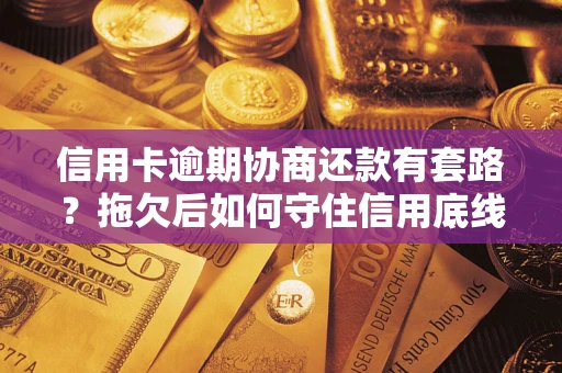 北京信用卡逾期协商还款有套路？拖欠后如何守住信用底线？