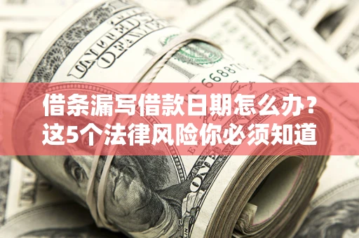 北京借条漏写借款日期怎么办？这5个法律风险你必须知道