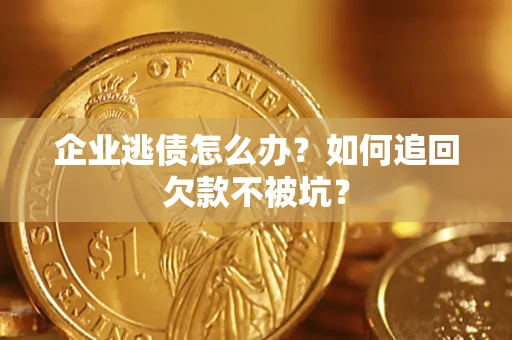 北京企业逃债怎么办？如何追回欠款不被坑？
