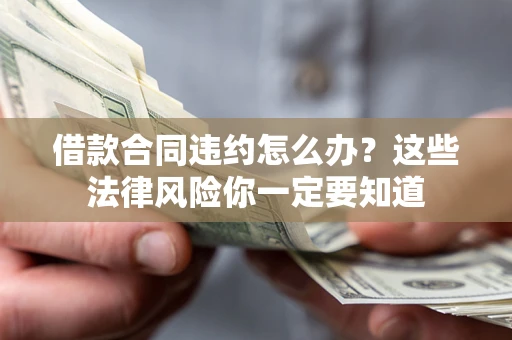 北京借款合同违约怎么办？这些法律风险你一定要知道