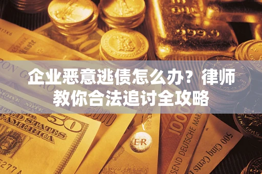 北京企业恶意逃债怎么办？律师教你合法追讨全攻略