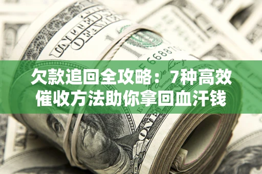 北京欠款追回全攻略：7种高效催收方法助你拿回血汗钱
