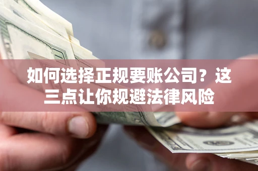 北京如何选择正规要账公司？这三点让你规避法律风险