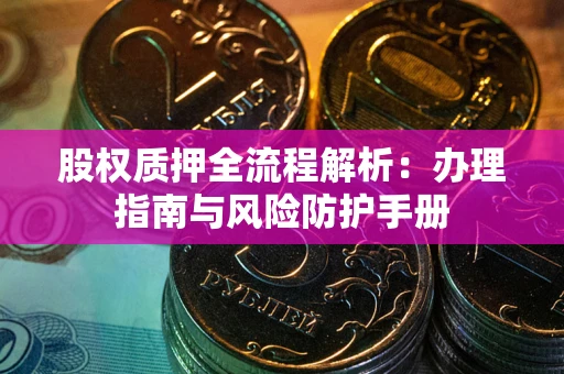 北京股权质押全流程解析：办理指南与风险防护手册