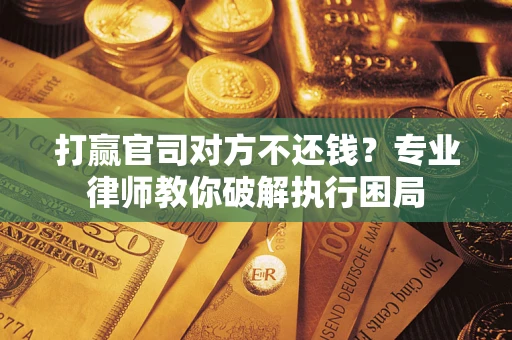 北京打赢官司对方不还钱？专业律师教你破解执行困局