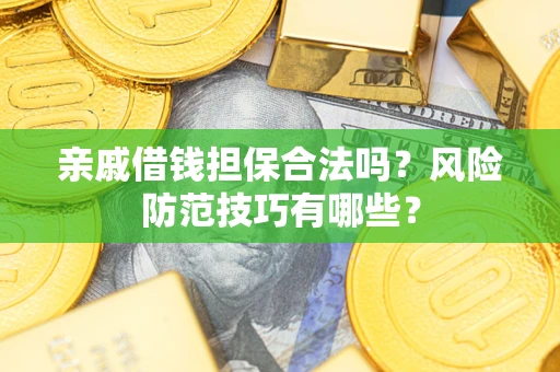 北京亲戚借钱担保合法吗？风险防范技巧有哪些？