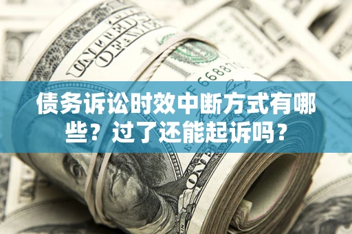 北京债务诉讼时效中断方式有哪些？过了还能起诉吗？