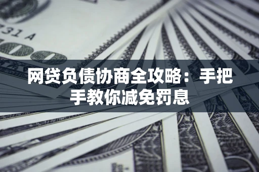 北京网贷负债协商全攻略：手把手教你减免罚息