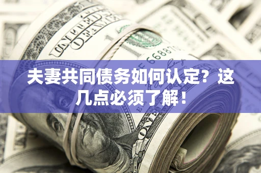 北京夫妻共同债务如何认定？这几点必须了解！