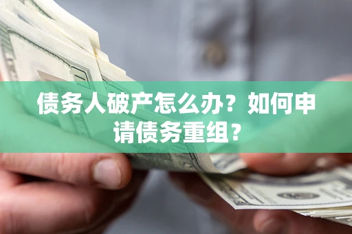 北京债务人破产怎么办？如何申请债务重组？