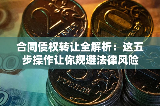 北京合同债权转让全解析：这五步操作让你规避法律风险