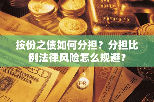 北京按份之债如何分担？分担比例法律风险怎么规避？
