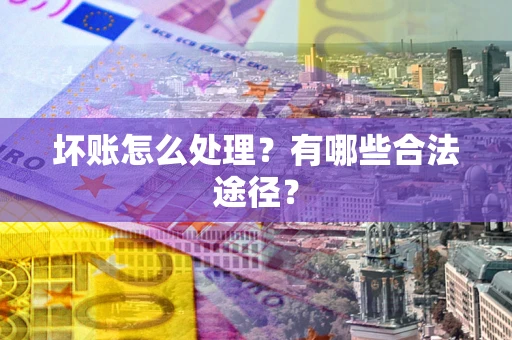 北京坏账怎么处理？有哪些合法途径？