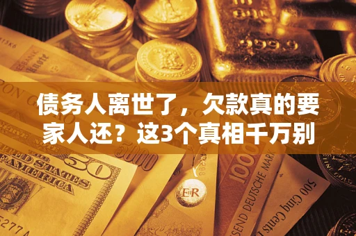 北京债务人离世了，欠款真的要家人还？这3个真相千万别弄错