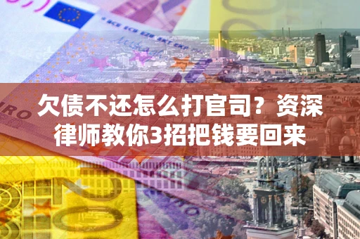 北京欠债不还怎么打官司？资深律师教你3招把钱要回来