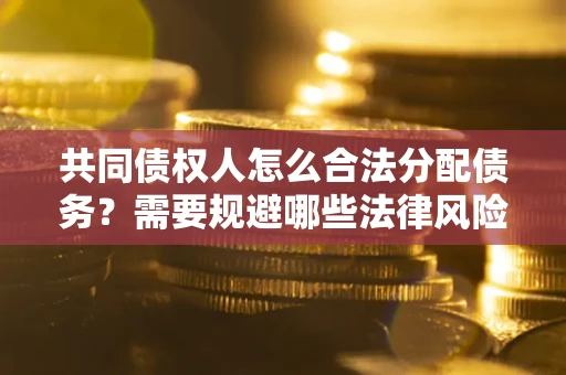 北京共同债权人怎么合法分配债务？需要规避哪些法律风险？