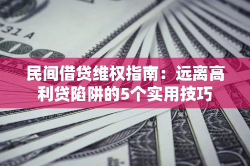 北京民间借贷维权指南：远离高利贷陷阱的5个实用技巧